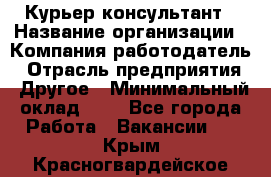 Курьер-консультант › Название организации ­ Компания-работодатель › Отрасль предприятия ­ Другое › Минимальный оклад ­ 1 - Все города Работа » Вакансии   . Крым,Красногвардейское